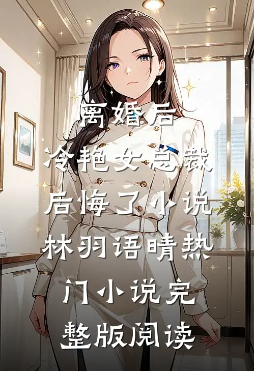 离婚后，冷艳女总裁后悔了小说林羽语晴热门小说完整版阅读