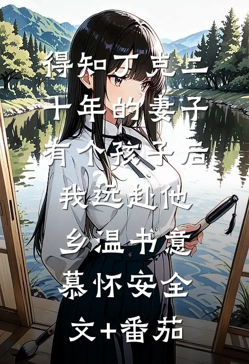 得知丁克二十年的妻子有个孩子后，我远赴他乡温书意慕怀安全文+番茄