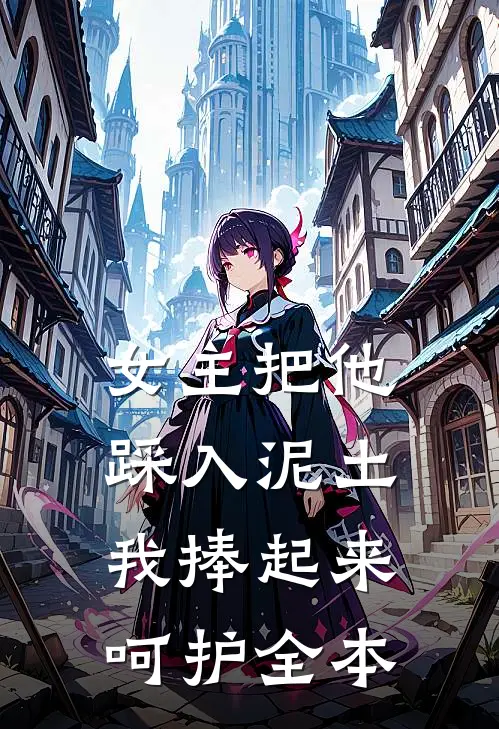女主把他踩入泥土，我捧起来呵护全本
