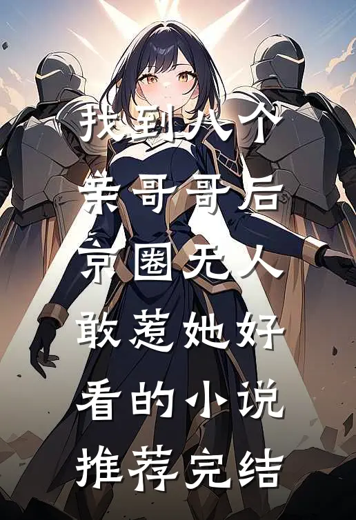 找到八个亲哥哥后，京圈无人敢惹她好看的小说推荐完结
