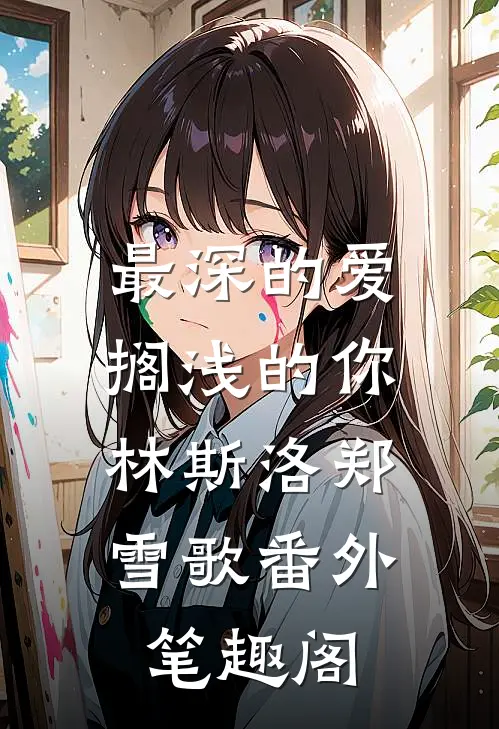 最深的爱，搁浅的你：林斯洛郑雪歌番外笔趣阁