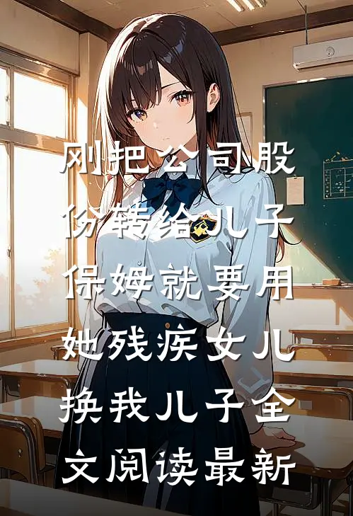 刚把公司股份转给儿子，保姆就要用她残疾女儿换我儿子全文阅读最新