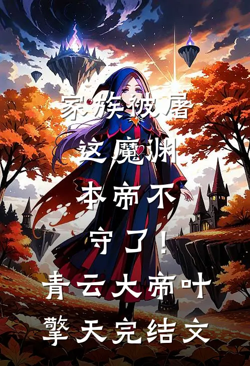 家族被屠，这魔渊，本帝不守了！青云大帝叶擎天完结文