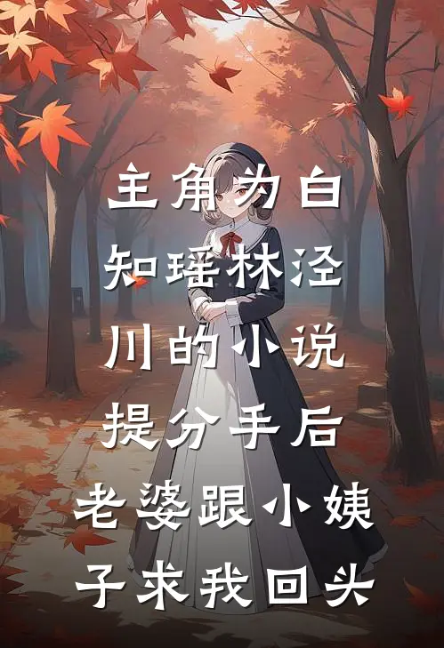 主角为白知瑶林泾川的小说提分手后，老婆跟小姨子求我回头