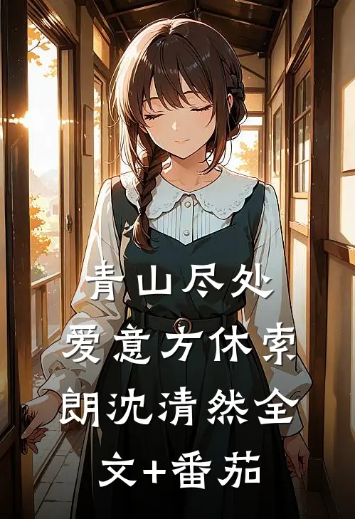 青山尽处，爱意方休索朗沈清然全文+番茄