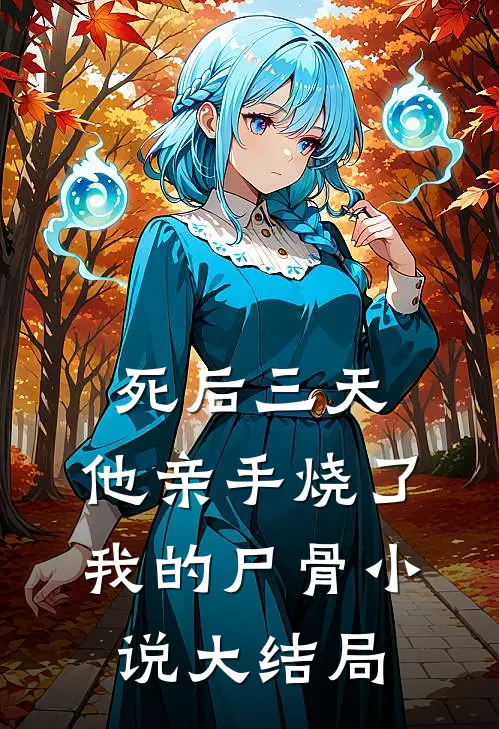 死后三天，他亲手烧了我的尸骨小说大结局