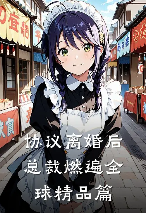 协议离婚后，总裁燃遍全球精品篇