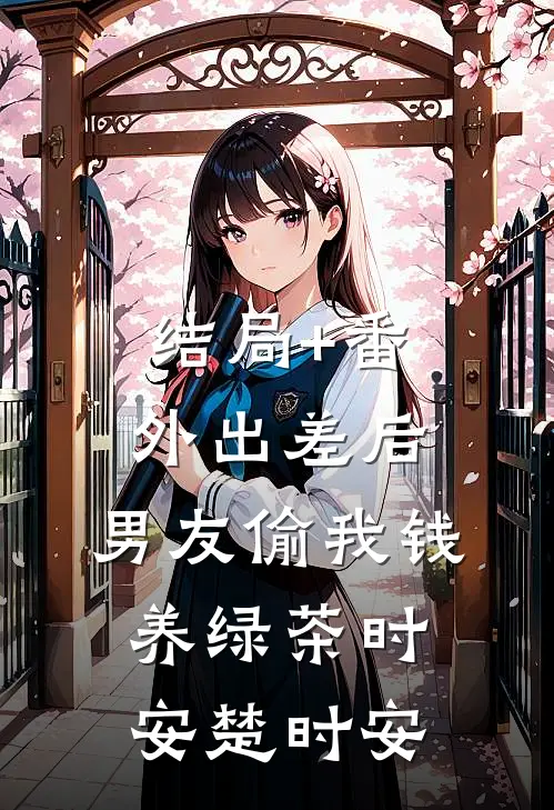 结局+番外出差后，男友偷我钱养绿茶时安楚时安