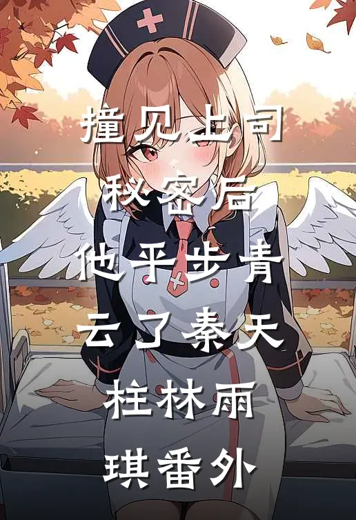 撞见上司秘密后，他平步青云了秦天柱林雨琪 番外