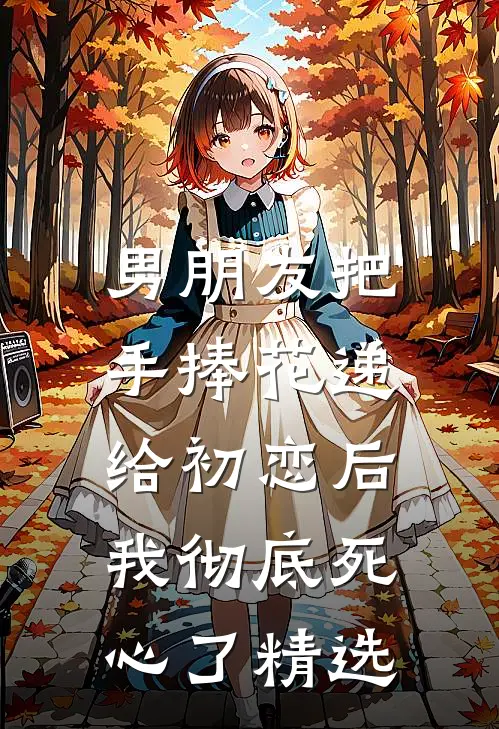 男朋友把手捧花递给初恋后，我彻底死心了精选