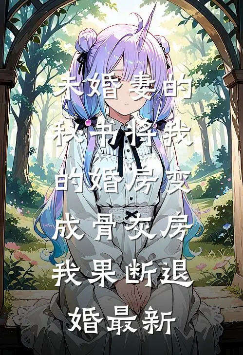 未婚妻的秘书将我的婚房变成骨灰房，我果断退婚最新