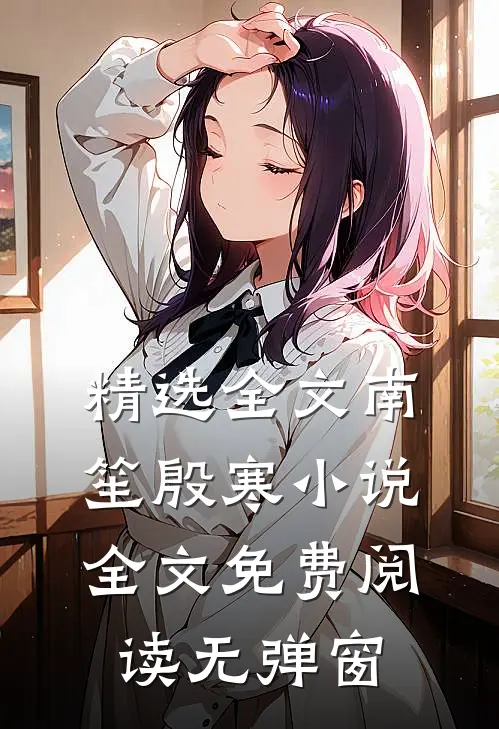 精选全文南笙殷寒小说全文免费阅读无弹窗