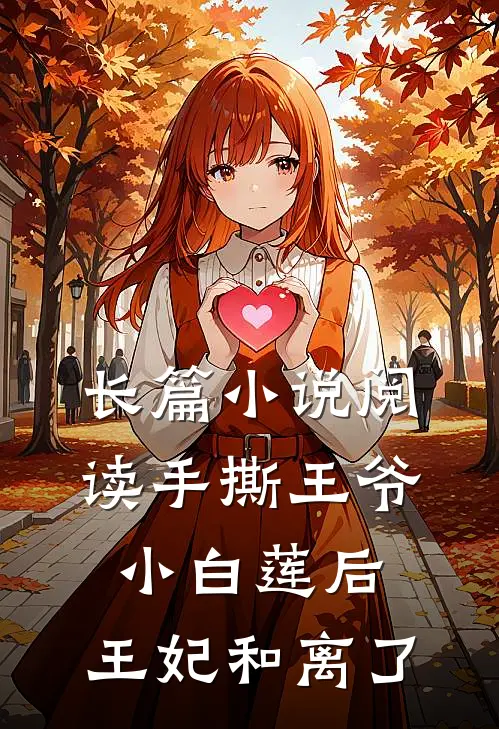 长篇小说阅读手撕王爷小白莲后，王妃和离了