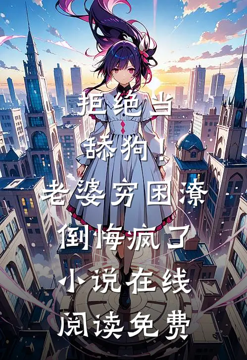拒绝当舔狗！老婆穷困潦倒悔疯了小说在线阅读免费