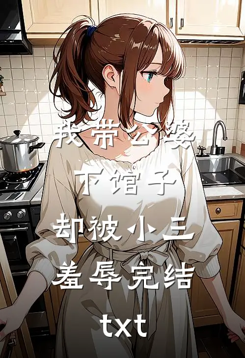 我带公婆下馆子，却被小三羞辱完结txt