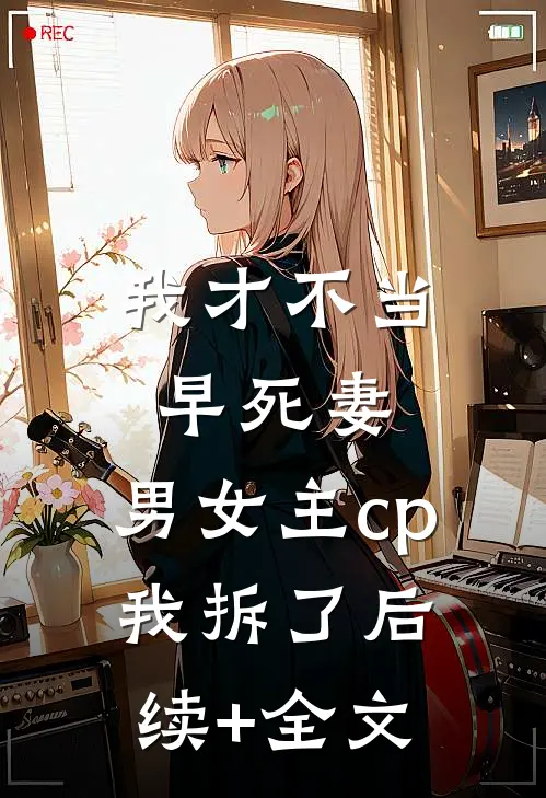我才不当早死妻，男女主cp我拆了后续+全文