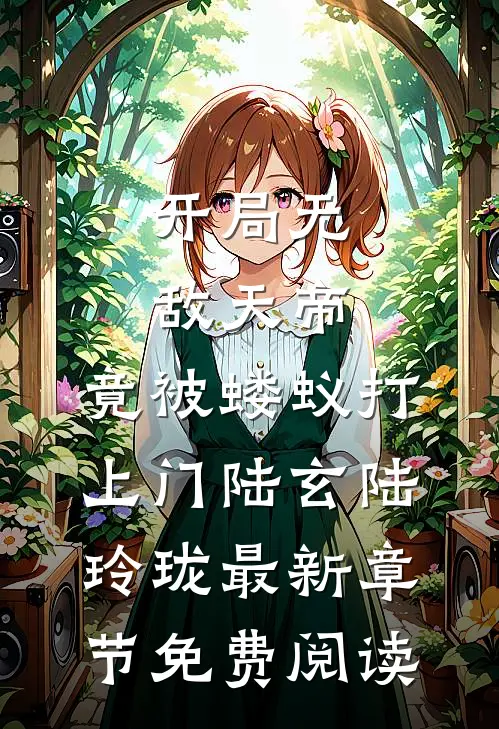 开局无敌天帝，竟被蝼蚁打上门陆玄陆玲珑最新章节免费阅读