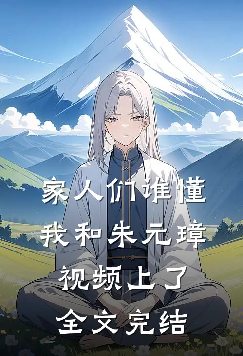 家人们谁懂，我和朱元璋视频上了全文完结