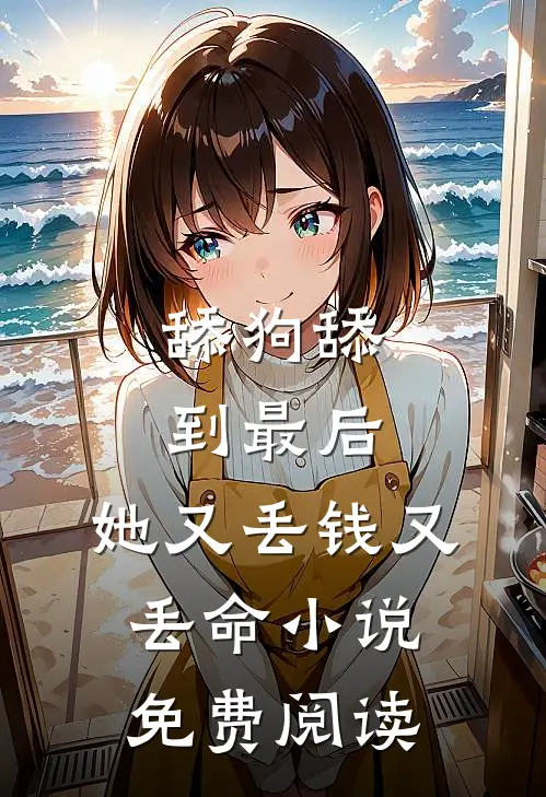 舔狗舔到最后，她又丢钱又丢命小说免费阅读