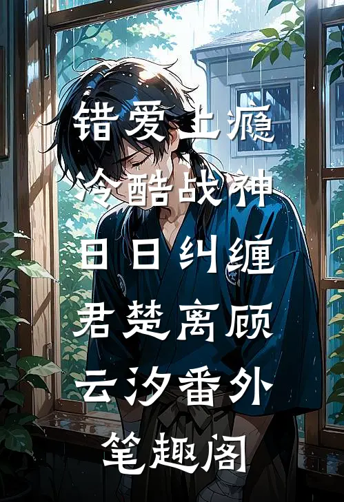 错爱上瘾，冷酷战神日日纠缠：君楚离顾云汐番外笔趣阁
