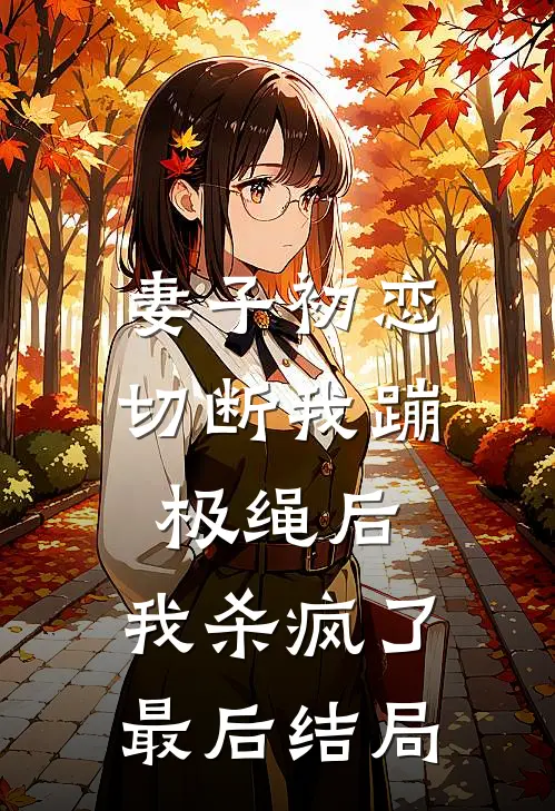 妻子初恋切断我蹦极绳后，我杀疯了最后结局