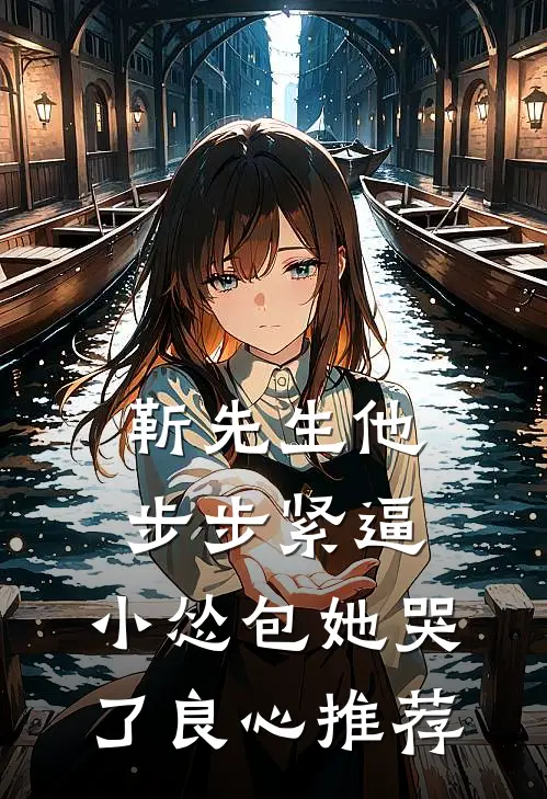 靳先生他步步紧逼，小怂包她哭了良心推荐