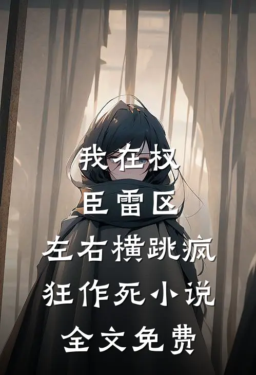 我在权臣雷区，左右横跳疯狂作死小说全文免费