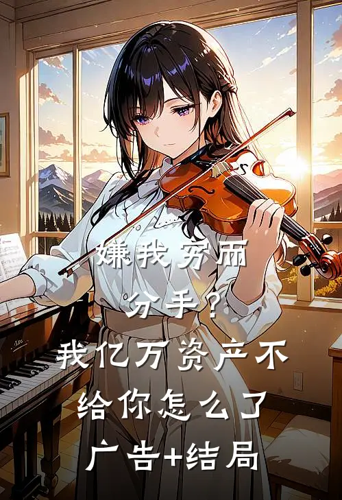 嫌我穷而分手？我亿万资产不给你怎么了广告+结局