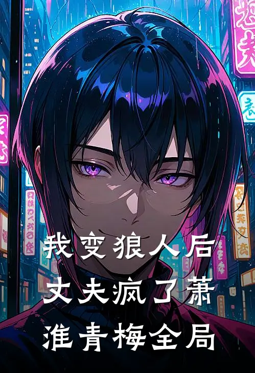 我变狼人后，丈夫疯了萧淮青梅全局