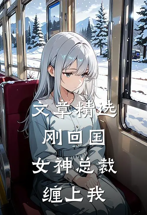 文章精选刚回国，女神总裁缠上我