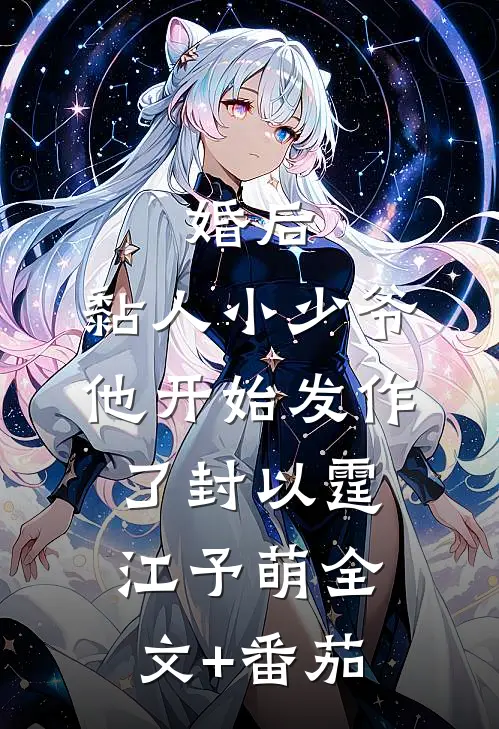 婚后，黏人小少爷他开始发作了封以霆江予萌全文+番茄