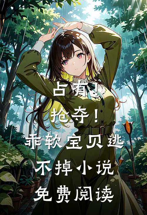 占有！抢夺！乖软宝贝逃不掉小说免费阅读