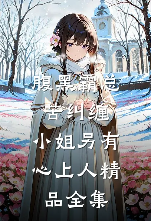 腹黑霸总苦纠缠，小姐另有心上人精品全集