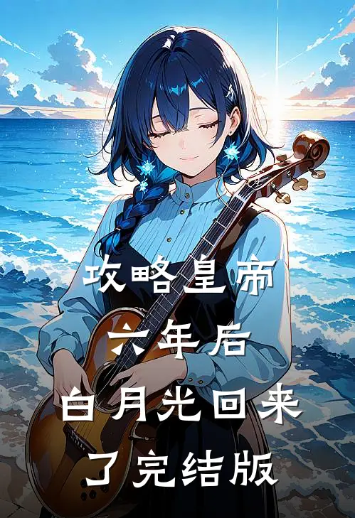 攻略皇帝六年后，白月光回来了完结版
