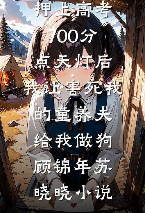 押上高考700分点天灯后，我让害死我的童养夫给我做狗顾锦年苏晓晓小说