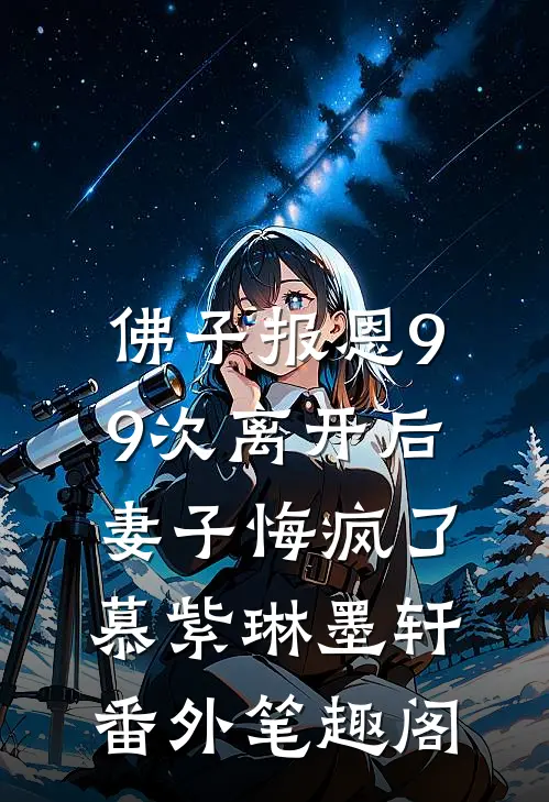 佛子报恩99次离开后，妻子悔疯了：慕紫琳墨轩番外笔趣阁