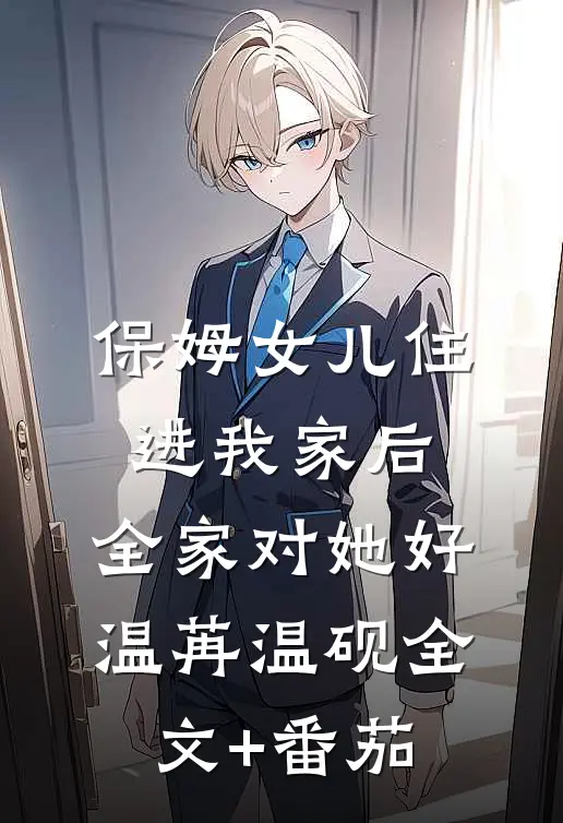 保姆女儿住进我家后，全家对她好温苒温砚全文+番茄
