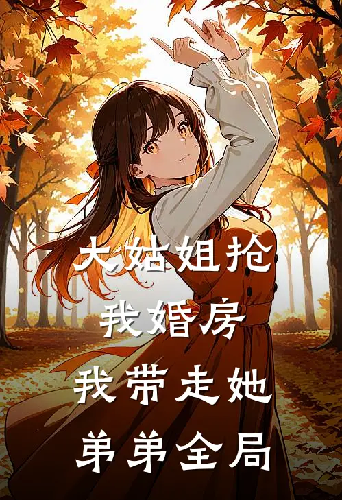 大姑姐抢我婚房,我带走她弟弟全局