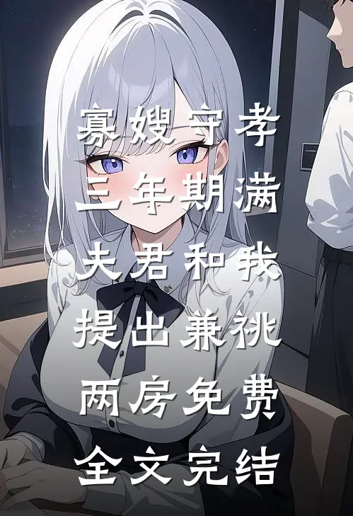 寡嫂守孝三年期满，夫君和我提出兼祧两房免费全文完结