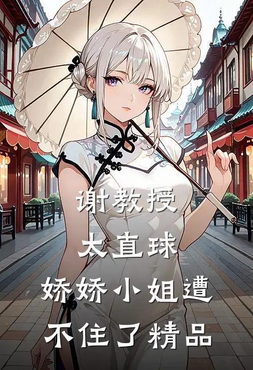 谢教授太直球,娇娇小姐遭不住了精品