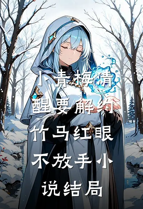 小青梅清醒要解约，竹马红眼不放手小说结局