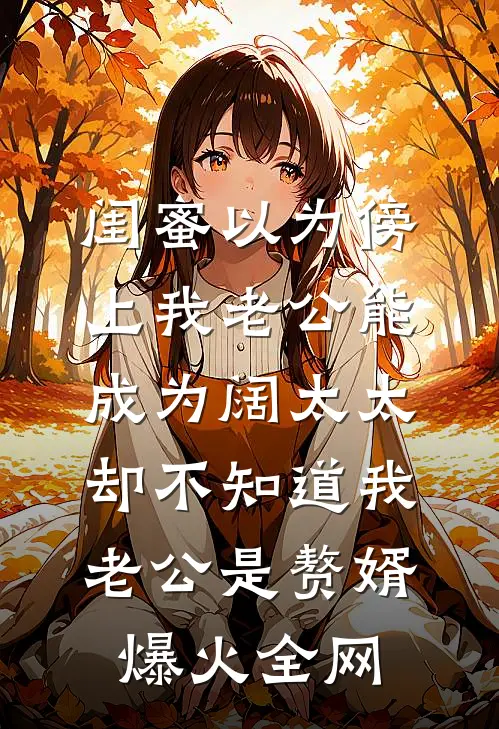 闺蜜以为傍上我老公能成为阔太太，却不知道我老公是赘婿爆火全网