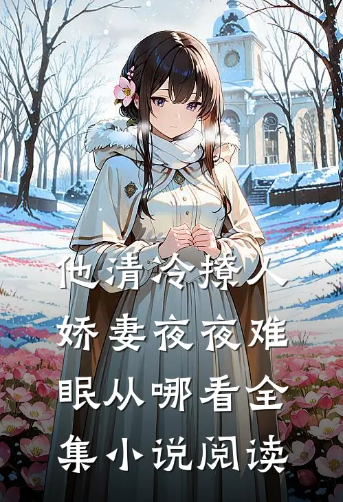 他清冷撩人,娇妻夜夜难眠从哪看全集小说阅读