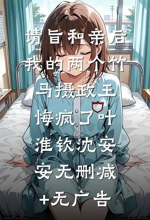 请旨和亲后，我的两个竹马摄政王悔疯了叶淮钦沈安安无删减+无广告