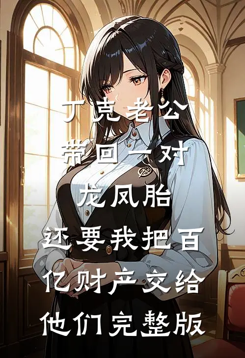 丁克老公带回一对龙凤胎，还要我把百亿财产交给他们完整版
