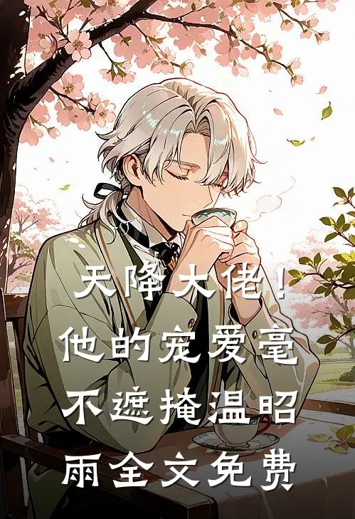 天降大佬！他的宠爱毫不遮掩温昭雨全文免费
