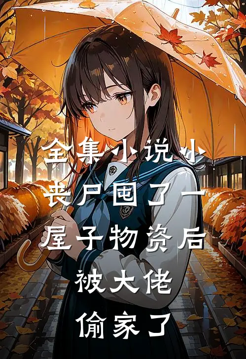 全集小说小丧尸囤了一屋子物资后，被大佬偷家了