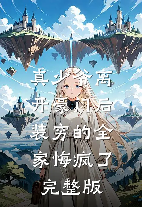 真少爷离开豪门后，装穷的全家悔疯了完整版