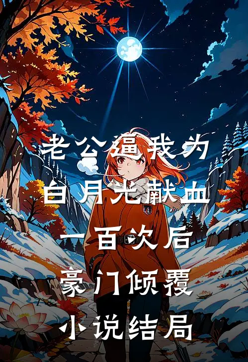 老公逼我为白月光献血一百次后，豪门倾覆小说结局