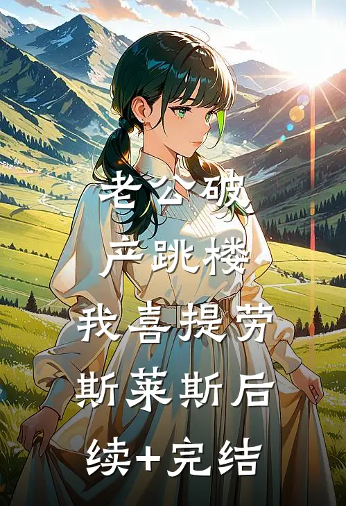 老公破产跳楼，我喜提劳斯莱斯后续+完结